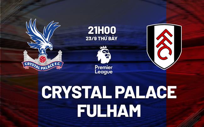 nhan dinh bong da du doan Crystal Palace vs Fulham premier league ngoai hang anh hom nay