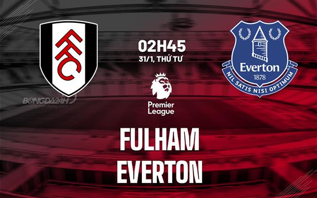 nhan dinh bong da du doan Fulham vs Everton ngoai hang anh premier league hom nay nhan dinh bong da du doan Fulham vs Everton ngoai hang anh premier league hom nay