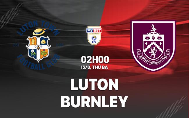 Nhận định Luton vs Burnley 02h00 ngày 13/8 (Hạng Nhất Anh 2024/25