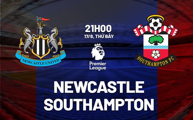 Nhận định Newcastle vs Southampton (21h00 ngày 17/8)