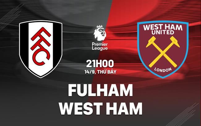 Nhận định Fulham vs West Ham (21h00 ngày 14/9)