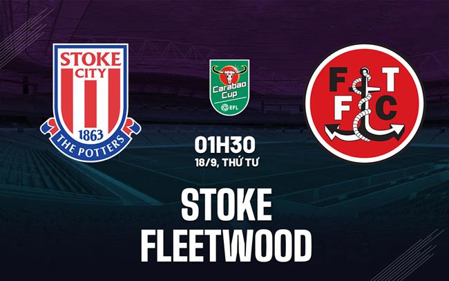 Nhận định bóng đá Stoke vs Fleetwood Cúp Liên đoàn Anh