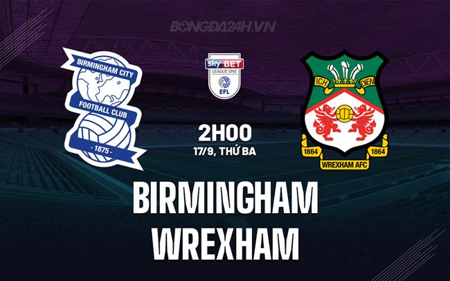 Nhận định bóng đá Birmingham vs Wrexham Hạng 3 Anh 2024/25