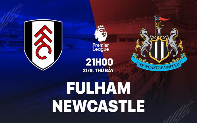 Nhận định Fulham vs Newcastle (21h00 ngày 21/9)