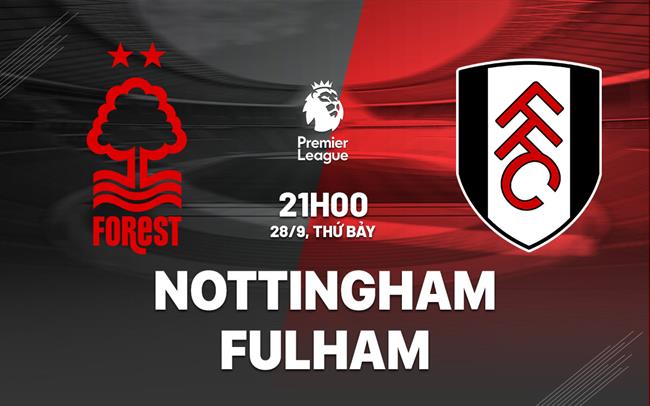 Nhận định Nottingham vs Fulham (21h00 ngày 28/9)