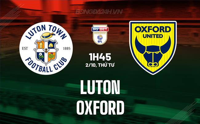 Nhận định bóng đá Luton vs Oxford Hạng nhất Anh 2024/25