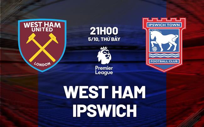 Nhận định West Ham vs Ipswich (21h00 ngày 5/10)