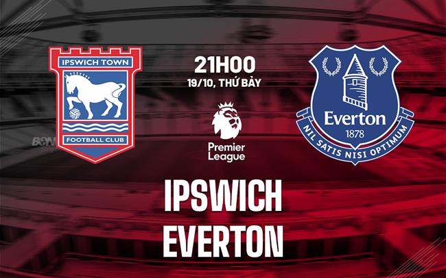 Nhận định Ipswich vs Everton (21h00 ngày 19/10)