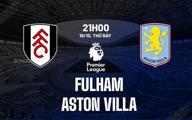 Nhận định Fulham vs Aston Villa (21h00 ngày 19/10)