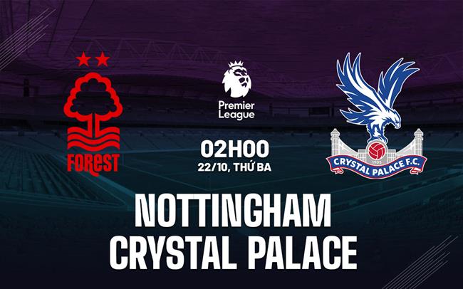 Nhận định Nottingham vs Crystal Palace (02h00 ngày 22/10)