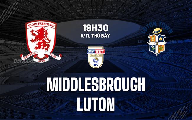 Nhận định bóng đá Middlesbrough vs Luton Hạng nhất Anh