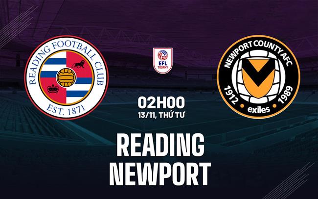 Nhận định bóng đá Reading vs Newport EFL Trophy hôm nay