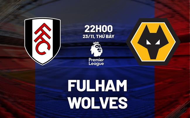 Nhận định Fulham vs Wolves (22h00 ngày 23/11)