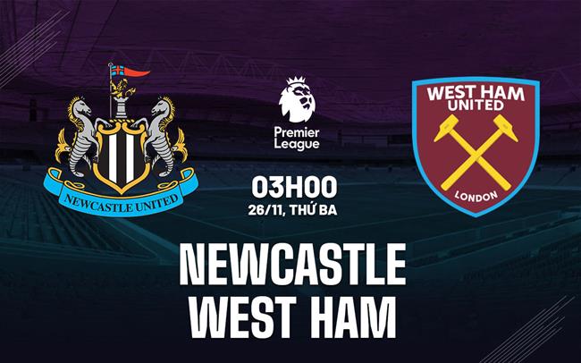 Nhận định Newcastle vs West Ham (3h, 26/11): Tiếp đà chiến thắng