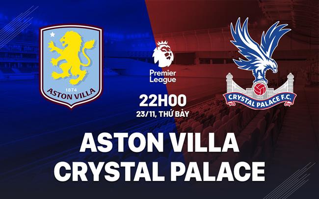 Nhận định Aston Villa vs Crystal Palace (22h00 ngày 23/11)