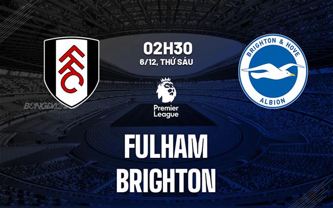 Nhận định Fulham vs Brighton (02h30 ngày 6/12)