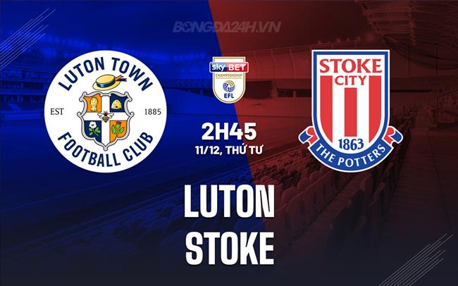 Nhận định bóng đá Luton vs Stoke Hạng Nhất Anh 2024/25