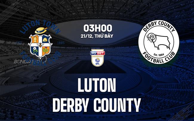 Nhận định bóng đá Luton vs Derby County Hạng nhất Anh 2024/25