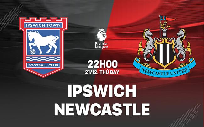 Nhận định Ipswich vs Newcastle (22h00 ngày 21/12)
