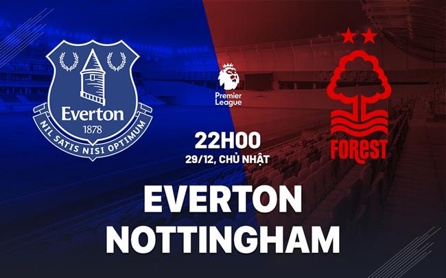 Nhận định Everton vs Nottingham (22h00 ngày 29/12)