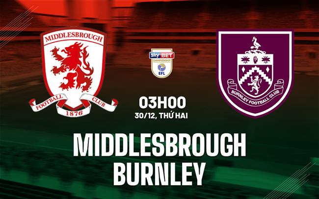 Nhận định bóng đá Middlesbrough vs Burnley Hạng nhất Anh