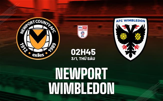 Nhận định bóng đá Newport vs Wimbledon Hạng 4 Anh hôm nay