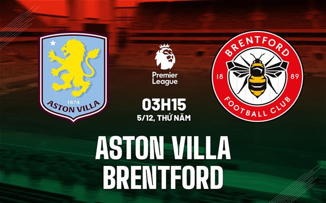 Nhận định Aston Villa vs Brentford (3h15 ngày 5/12): Chờ mưa bàn