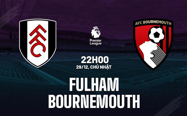 Nhận định Fulham vs Bournemouth (22h00 ngày 29/12): Dễ chia điểm