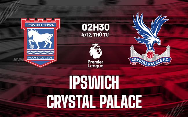 Nhận định Ipswich vs Crystal Palace (02h30 ngày 4/12)