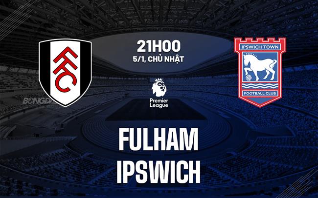 Nhận định Fulham vs Ipswich (21h00 ngày 5/1)
