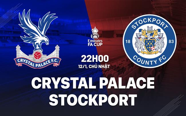 Nhận định Crystal Palace vs Stockport (22h00 ngày 12/1)