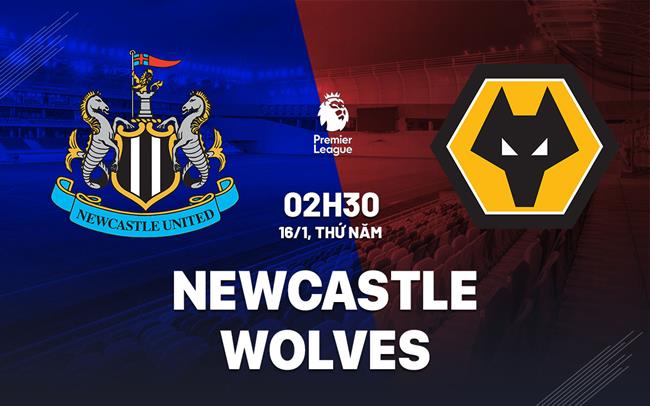 Nhận định Newcastle vs Wolves (02h30 ngày 16/1)