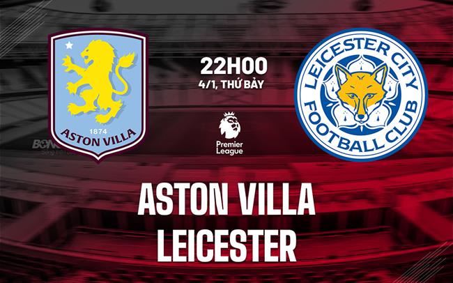 Nhận định Aston Villa vs Leicester (22h00 ngày 4/1)
