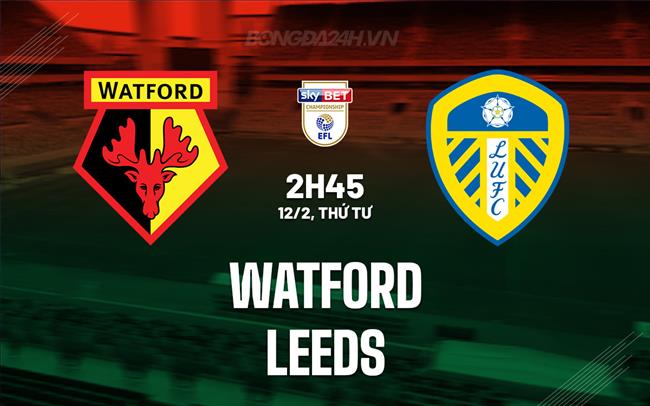 Nhận định bóng đá Watford vs Leeds Hạng nhất Anh 2024/25