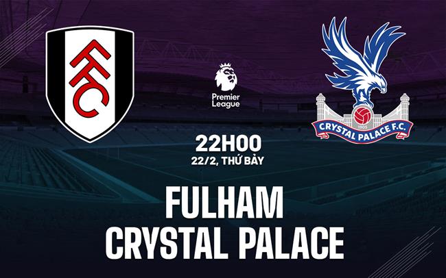 Nhận định Fulham vs Crystal Palace (22h00 ngày 22/2)