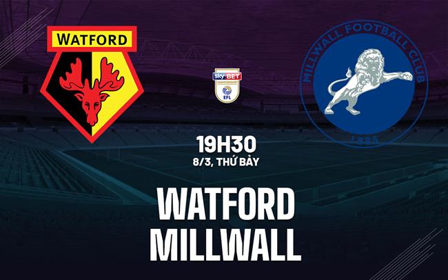 Nhận định bóng đá Watford vs Millwall Hạng nhất Anh hôm nay