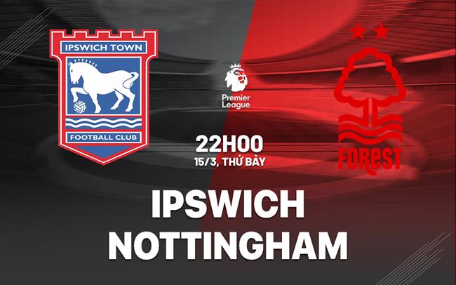Nhận định Ipswich vs Nottingham Forest (22h00 ngày 15/3)