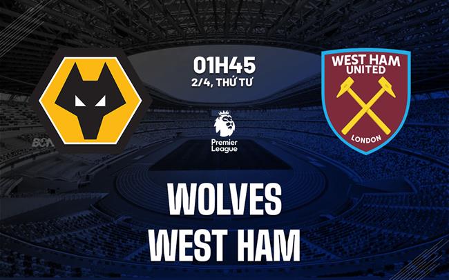 Nhận định Wolves vs West Ham (01h45 ngày 2/4)