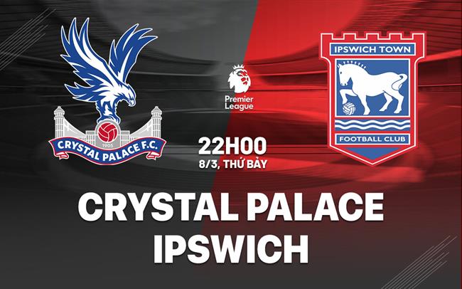 Nhận định Crystal Palace vs Ipswich (22h00 ngày 8/3)