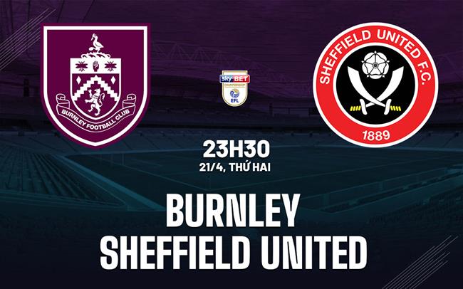 Nhận định Burnley vs Sheffield (23h30, 21/4): Căng như dây đàn