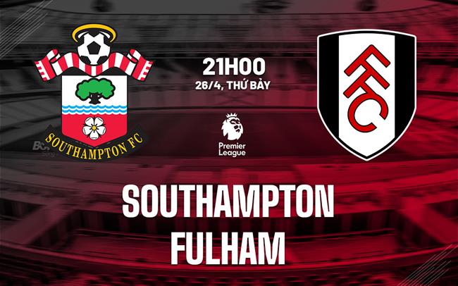 Nhận định Southampton vs Fulham (21h00 ngày 26/4)