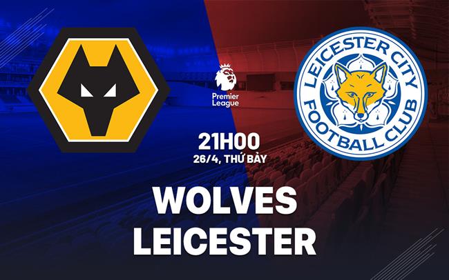 Nhận định Wolves vs Leicester VĐQG Anh hôm nay