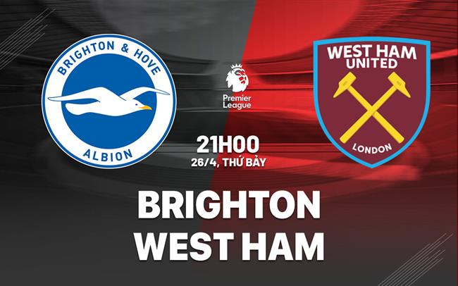 Nhận định Brighton vs West Ham (21h00 ngày 26/4)