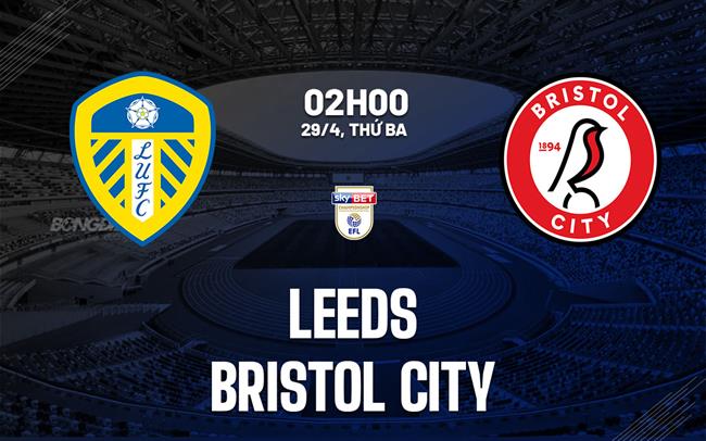 Nhận định bóng đá Leeds vs Bristol City Hạng nhất Anh hôm nay