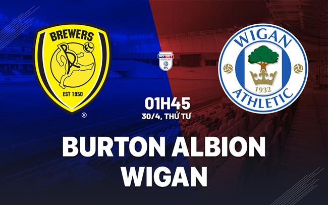 Nhận định bóng đá Burton vs Wigan Hạng 3 Anh hôm nay