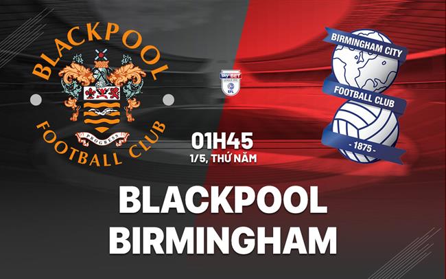 Nhận định bóng đá Blackpool vs Birmingham Hạng 3 Anh 2024/25