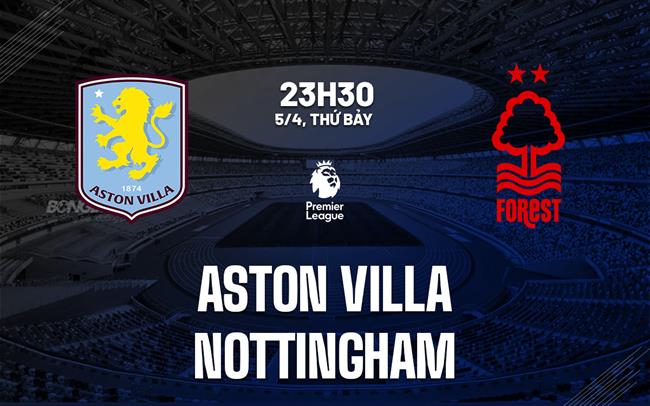 Nhận định Aston Villa vs Nottingham (23h30 ngày 5/4)