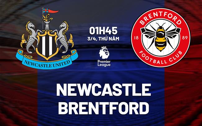 Nhận định Newcastle vs Brentford (1h45 ngày 3/4): Đại tiệc tấn cô