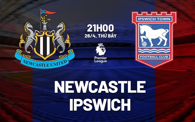 Nhận định Newcastle vs Ipswich (21h00 ngày 26/4)