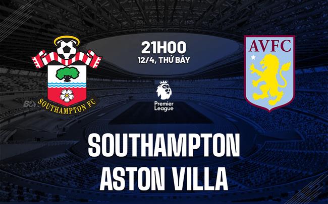 Nhận định Southampon vs Aston Villa (21h00 ngày 12/4)
